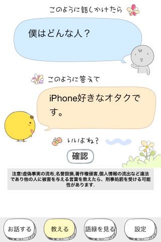 iPhone 4Sに実装されている音声アシスタント機能の「Siri」は音声で話しかけた内容に対して、アクションを起こしてくれる機能です。このアプリはSiriのようにチャットした内容に対して返事をくれるアプリです。 iPhone 4Sに実装されている音声アシスタント機能の「Siri」は音声で話しかけた内容に対して、アクションを起こしてくれる機能です。このアプリはSiriのようにチャットした内容に対して返事をくれるアプリです。