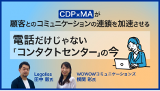 <ご好評につき 4月14日(金)再配信>株式会社WOWOWコミュニケーションズ×株式会社Legoliss 『CDP×MAが 顧客とのコミュニケーションの連鎖を加速させる 電話だけじゃない「コンタクトセンター」の今』