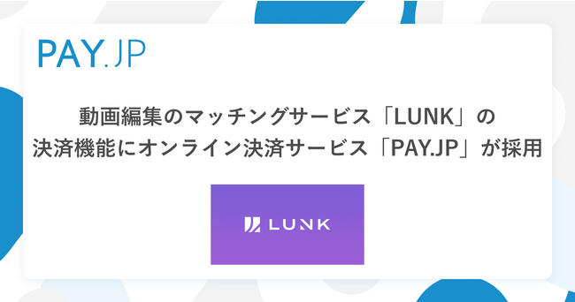 株式会社LUNKが運営する動画編集のマッチングサービス「LUNK」の決済機能にオンライン決済サービス「PAY.JP」が採用