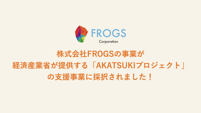株式会社FROGSの事業が経済産業省AKATSUKIプロジェクトに採択されました！