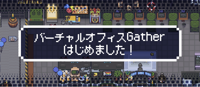 フルリモートでのコミュニケーション革新を実現ーバーチャルオフィス「Gather」を導入