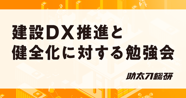 助太刀総研、「建設DX推進と健全化に関する勉強会」を京都大学の金多・西野研究室と共に開催