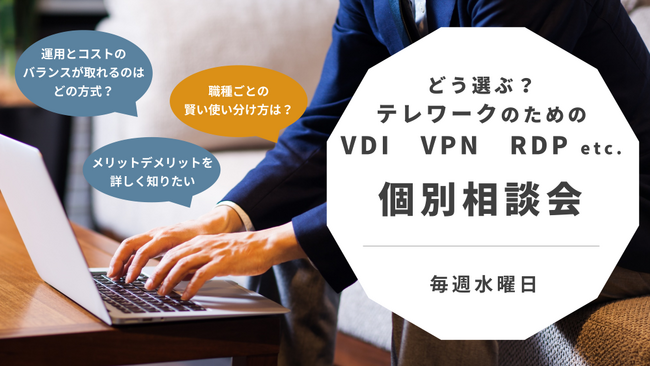 どう選ぶ？テレワークのための「VDI」「VPN」「RDP」 etc.　オンライン個別相談会＜好評につき期間延長！＞
