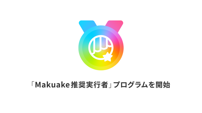アタラシイものや体験の応援購入サービス「Makuake」にて「Makuake推奨実行者」プログラムを開始