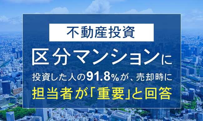 【不動産投資】区分マンションに投資した人の91.8%が、売却時に担当者が「重要」と回答