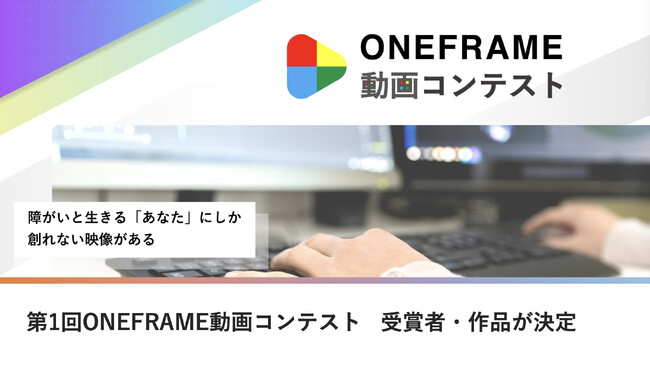 障がい者も動画クリエイターとして輝け!第1回ONEFRAME動画コンテスト受賞者・作品が決定