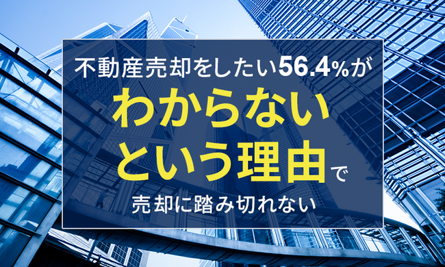 不動産売却をしたい56.4%が「わからない」という理由で売却に踏み切れない