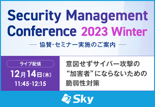 Webセミナー（Live配信）「Security Management Conference 2023 Winter」に協賛、『意図せずサイバー攻撃の“加害者”にならないための脆弱性対策』セミナー実施