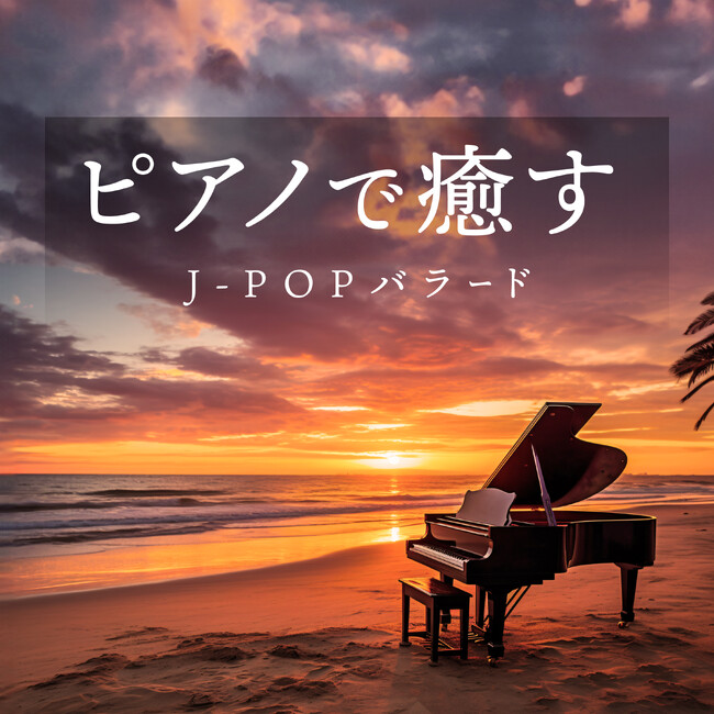ピアノで癒す!感動のJ-POPバラードによるインストアルバム配信開始!