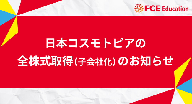 【FCEエデュケーション】日本コスモトピアの全株式取得（子会社化）のお知らせ