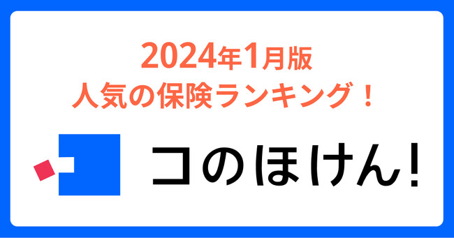2024年1月版人気の保険ランキングを発表しました!| 保険の一括比較・見積もりサイト「コのほけん!」