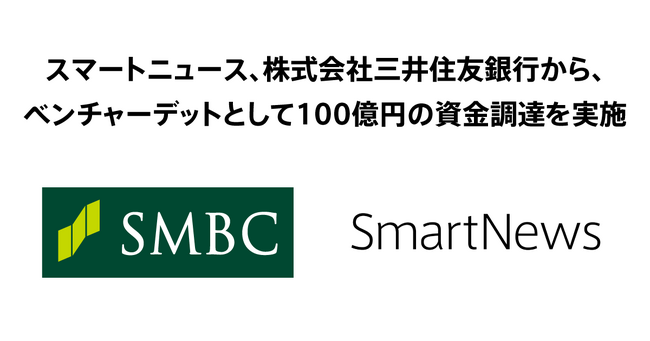 スマートニュース、株式会社三井住友銀行から、ベンチャーデットとして100億円の資金調達を実施