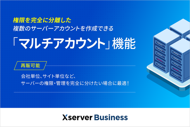 法人向けサーバー『Xserverビジネス』、権限を完全に分離した複数のサーバーアカウントを作成できる「マルチアカウント」機能の提供を開始