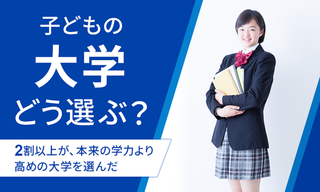 【子どもの大学どう選ぶ?】2割以上が、本来の学力より高めの大学を選んだ