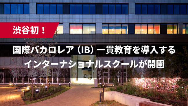 渋谷初!国際バカロレア(IB)一貫教育を導入するインターナショナルスクールが開園!