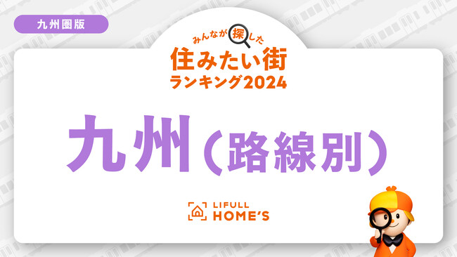 LIFULL HOME'Sが「賃貸物件の問合せが多い鉄道路線ランキング（九州圏）」を発表