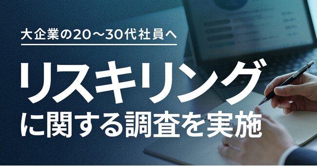 大企業に勤める20~30代社員を対象に、リスキリングの実態調査