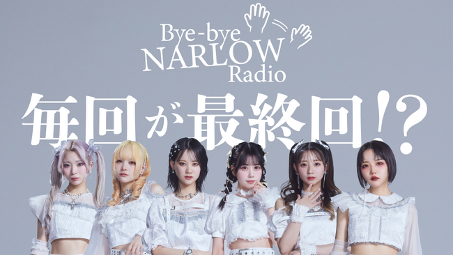 毎回が最終回！？アイドル経験者を中心とした6人組ガールズグループNARLOWによるラジオ番組「Bye-bye NARLOW Radio」を開始！