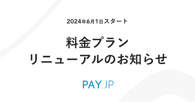 オンライン決済サービス「PAY.JP」が基本料金プランをリニューアル　6月1日より「スタンダード」「ビジネス」「エンタープライズ」の3つの新プランを提供