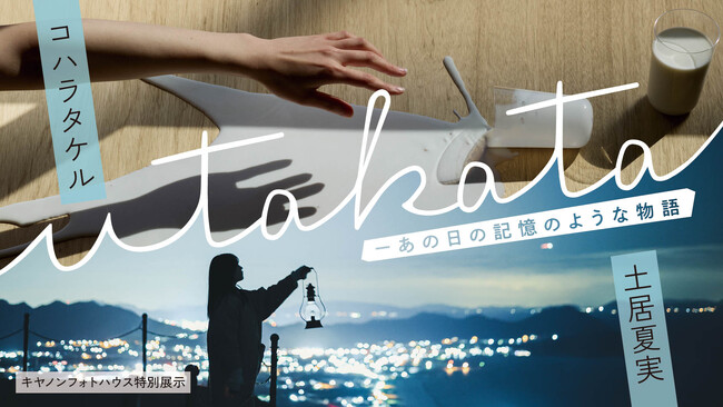 キヤノンフォトハウス特別展示「utakata ―あの日の記憶のような物語」を開催