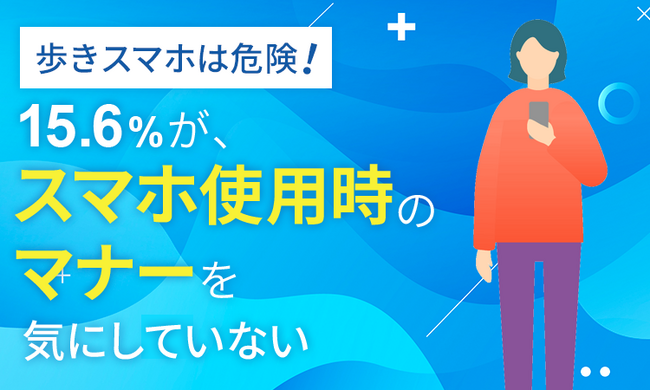 【歩きスマホは危険!】15.6%が、スマホ使用時のマナーを「気にしていない」