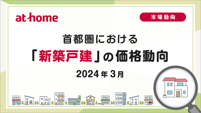 【アットホーム調査】首都圏における「新築戸建」の価格動向（2024年3月）
