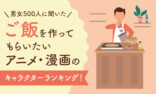 【男女500人に聞いた】ご飯を作ってもらいたいアニメ・漫画のキャラクターランキング!