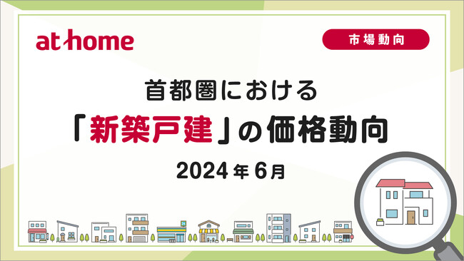 【アットホーム調査】首都圏における「新築戸建」の価格動向(2024年6月)