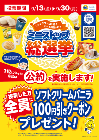 ソフトクリームに次ぐエース商品は あなたの一票で決まります! ミニストップ総選挙、9月13日(金)から実施します!! 投票した方、全員にソフトクリームバニラ100円引きデジタルクーポンプレゼント! 投票期間:9月13日(金)〜9月30日(月)
