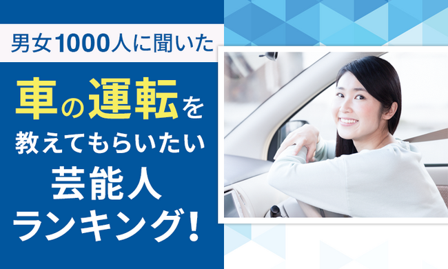 【男女1000人に聞いた】車の運転を教えてもらいたい芸能人ランキング!