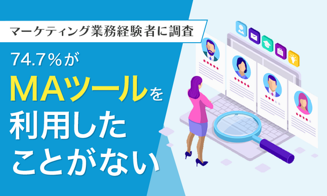 【マーケティング業務経験者に調査】74.7%がMAツールを「利用したことがない」