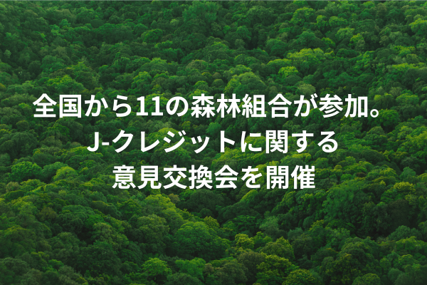 全国から11の森林組合が参加し、J-クレジットに関する意見交換会を開催