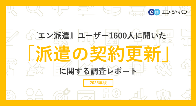 『エン派遣』ユーザー1600人に聞いた「派遣の契約更新」調査ー『エン派遣』ユーザーアンケートー