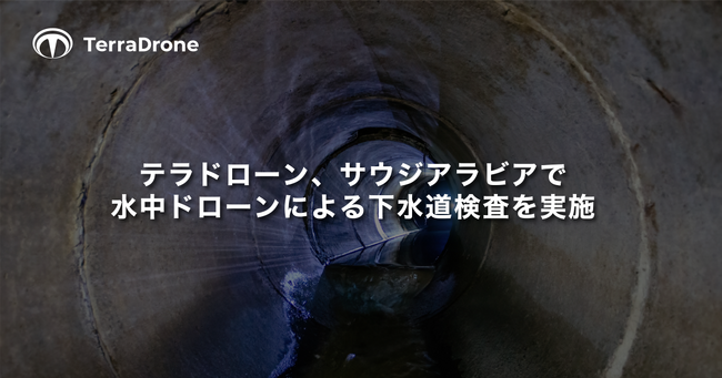 テラドローン、サウジアラビアで水中ドローンによる下水道検査を実施