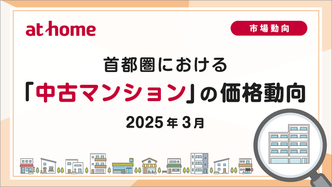【アットホーム調査】首都圏における「中古マンション」の価格動向(2025年3月)