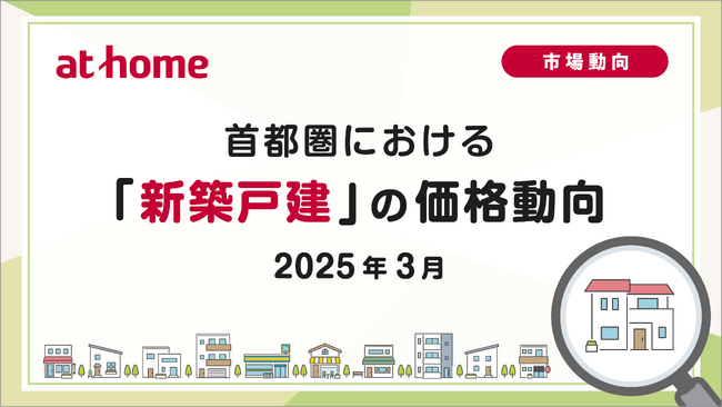 【アットホーム調査】首都圏における「新築戸建」の価格動向(2025年3月)