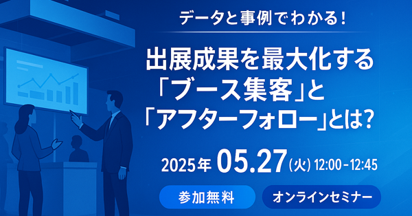 実例とデータでわかる!出展成果を最大化する「ブース集客」と「アフターフォロー」