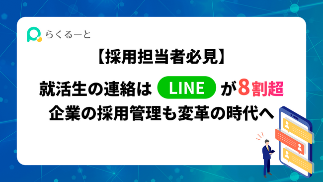 【採用担当者必見】就活生の連絡は「LINE」が8割超 企業の採用管理も変革の時代へ