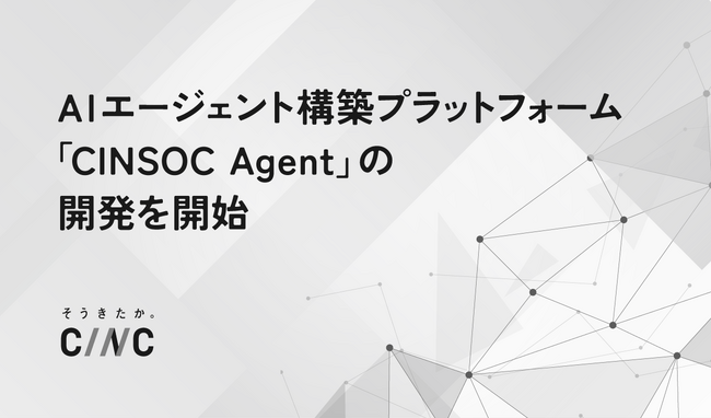 株式会社CINC、AIエージェント構築プラットフォーム「CINSOC Agent」の開発を開始
