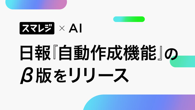 【スマレジ×AI】日報自動作成機能のβ版をリリース