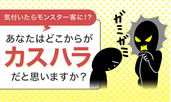 気付いたらモンスター客に!?あなたはどこからが“カスハラ”だと思いますか?