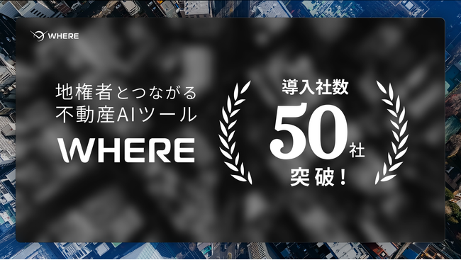 地権者とつながる不動産AIツール『WHERE』、サービスリリース1年で導入社数50社を突破