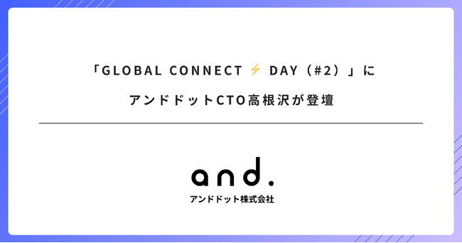 「GLOBAL CONNECT ⚡ DAY(#2)」にアンドドットCTO高根沢が登壇