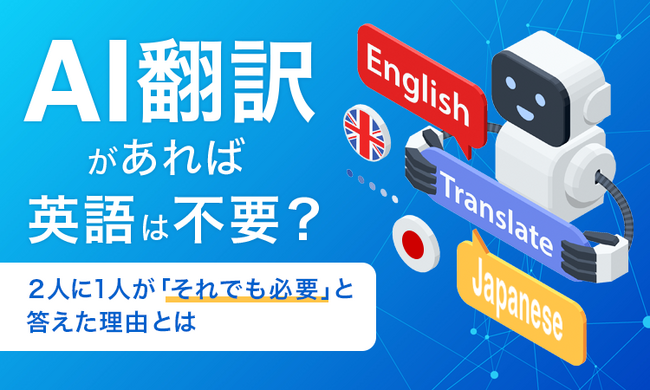 AI翻訳があれば英語は不要?2人に1人が「それでも必要」と答えた理由とは
