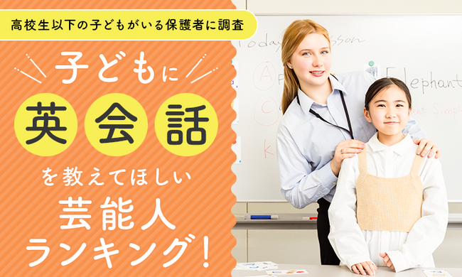 【高校生以下の子どもがいる保護者に調査】子どもに英会話を教えてほしい芸能人ランキング!