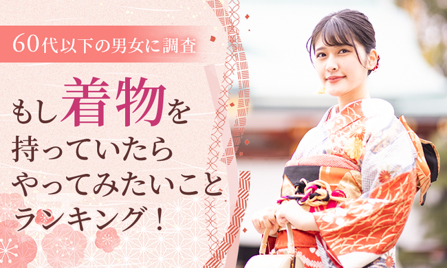 【60代以下の男女に調査】もし着物を持っていたらやってみたいことランキング!