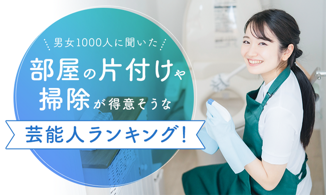 【男女1000人に聞いた】部屋の片付けや掃除が得意そうな芸能人ランキング!
