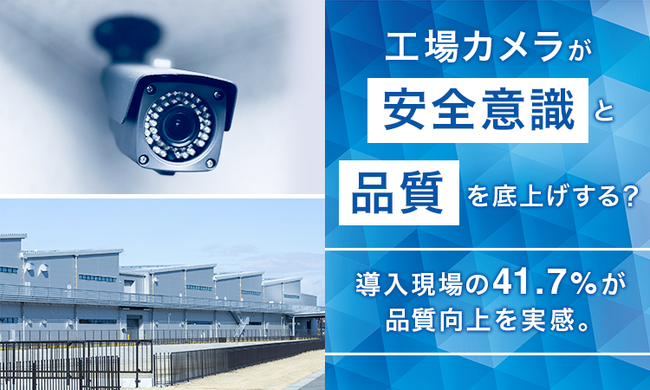 工場カメラが「安全意識」と「品質」を底上げする? 導入現場の41.7%が品質向上を実感。