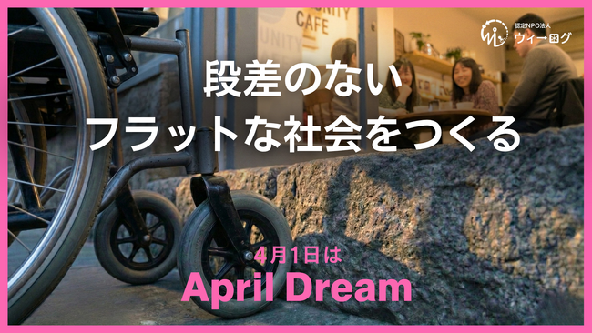 【April Dream】 段差のない、フラットな社会をつくる