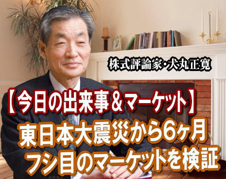 ３月１１日（金）、１４時４６分に東日本を引き裂いた大地震と大津波から半年となる。マーケットでは、９月９日（金）がちょうど６ヶ月目のフシ目だった。
